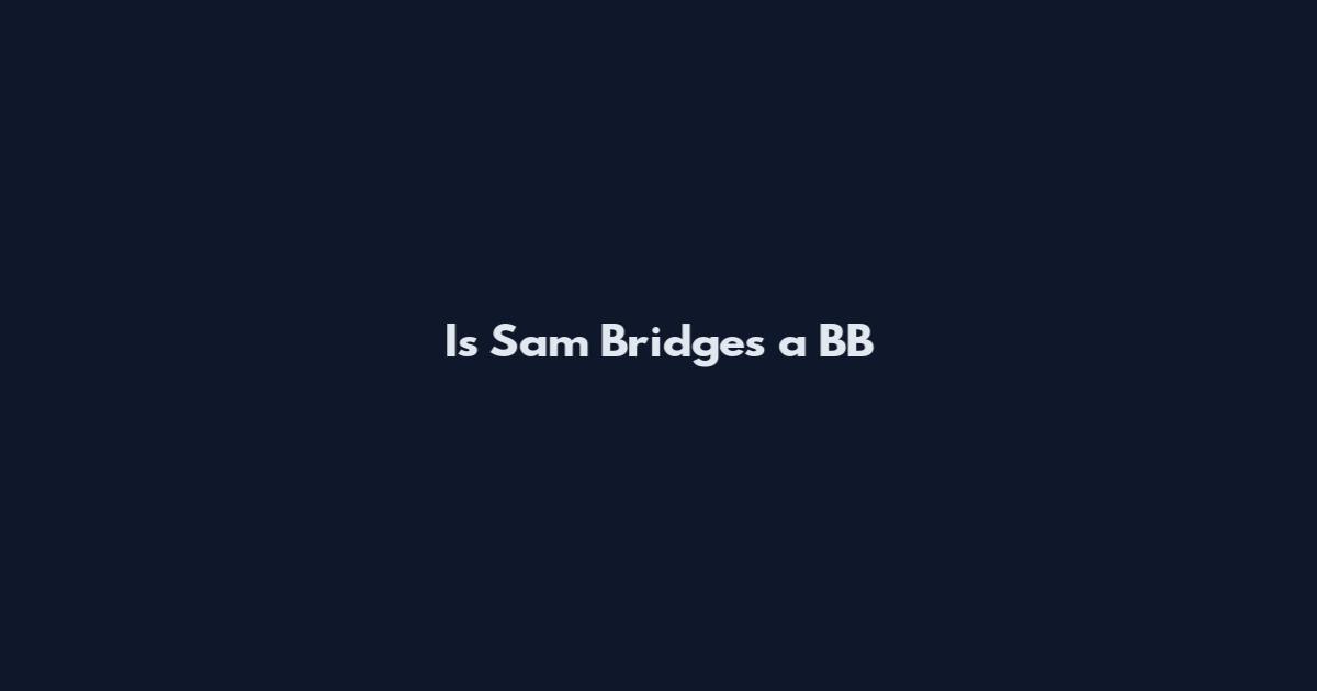 Is Sam Bridges a BB