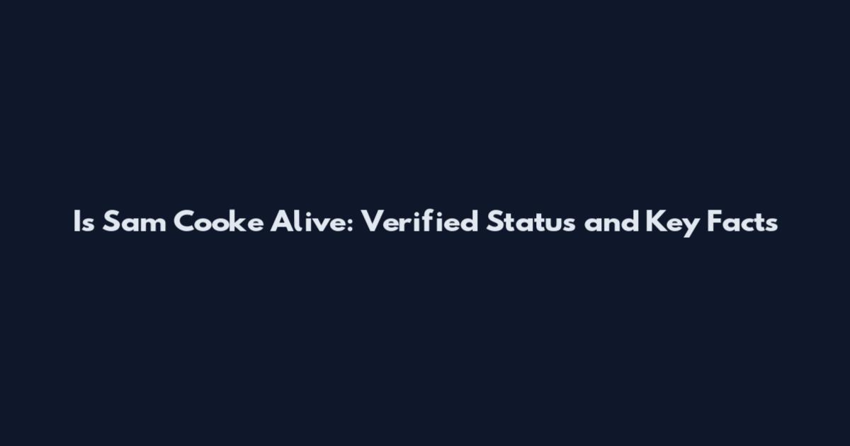 Is Sam Cooke Alive: Verified Status and Key Facts
