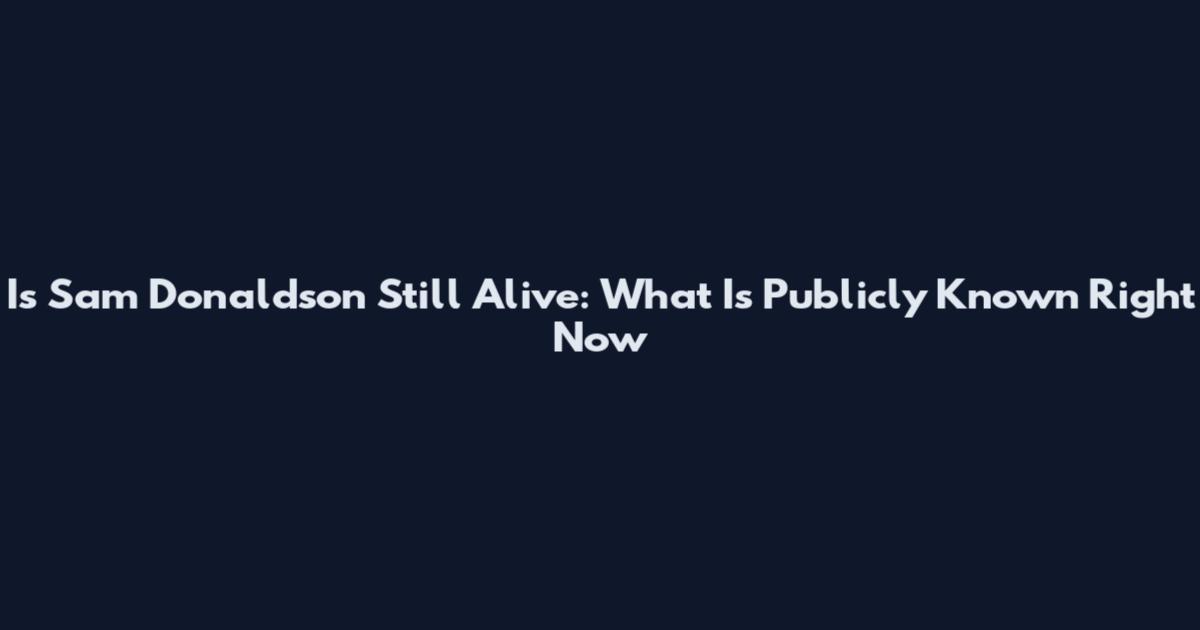 Is Sam Donaldson Still Alive: What Is Publicly Known Right Now