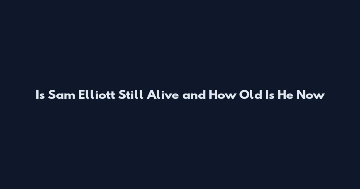 Is Sam Elliott Still Alive and How Old Is He Now