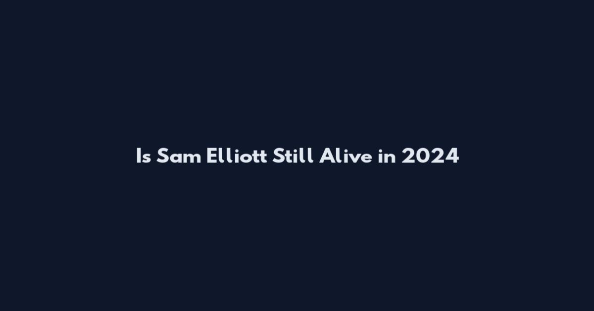 Is Sam Elliott Still Alive in 2024