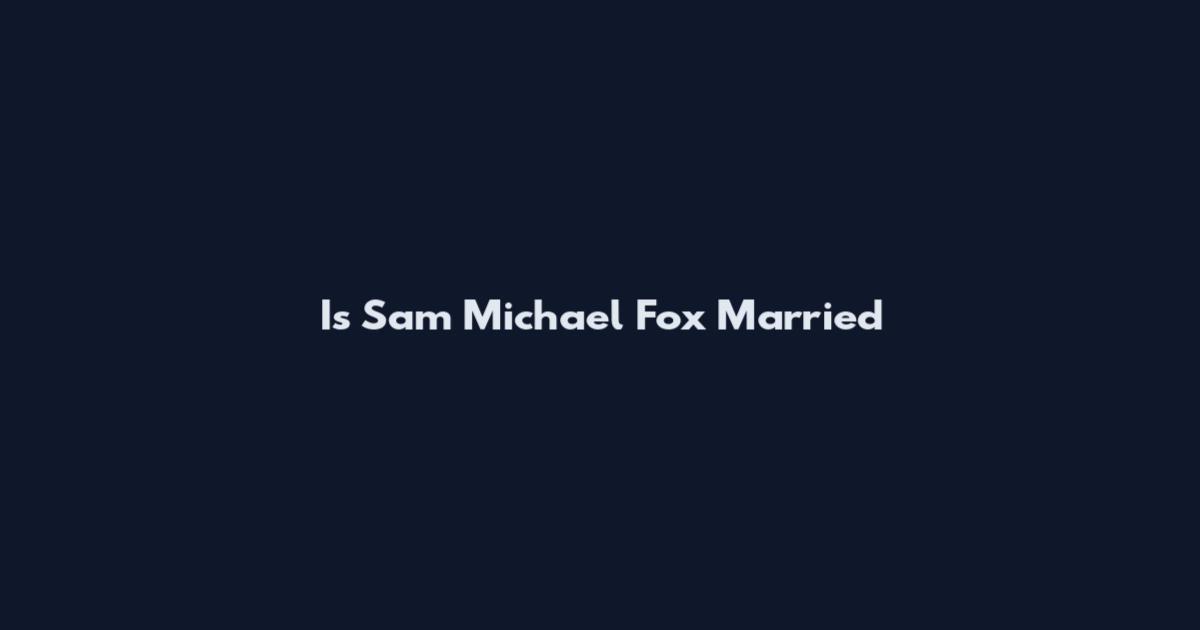 Is Sam Michael Fox Married