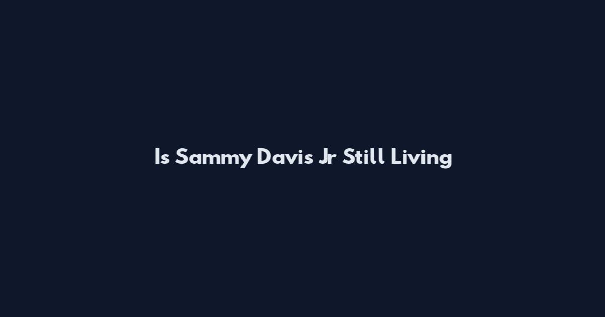 Is Sammy Davis Jr Still Living