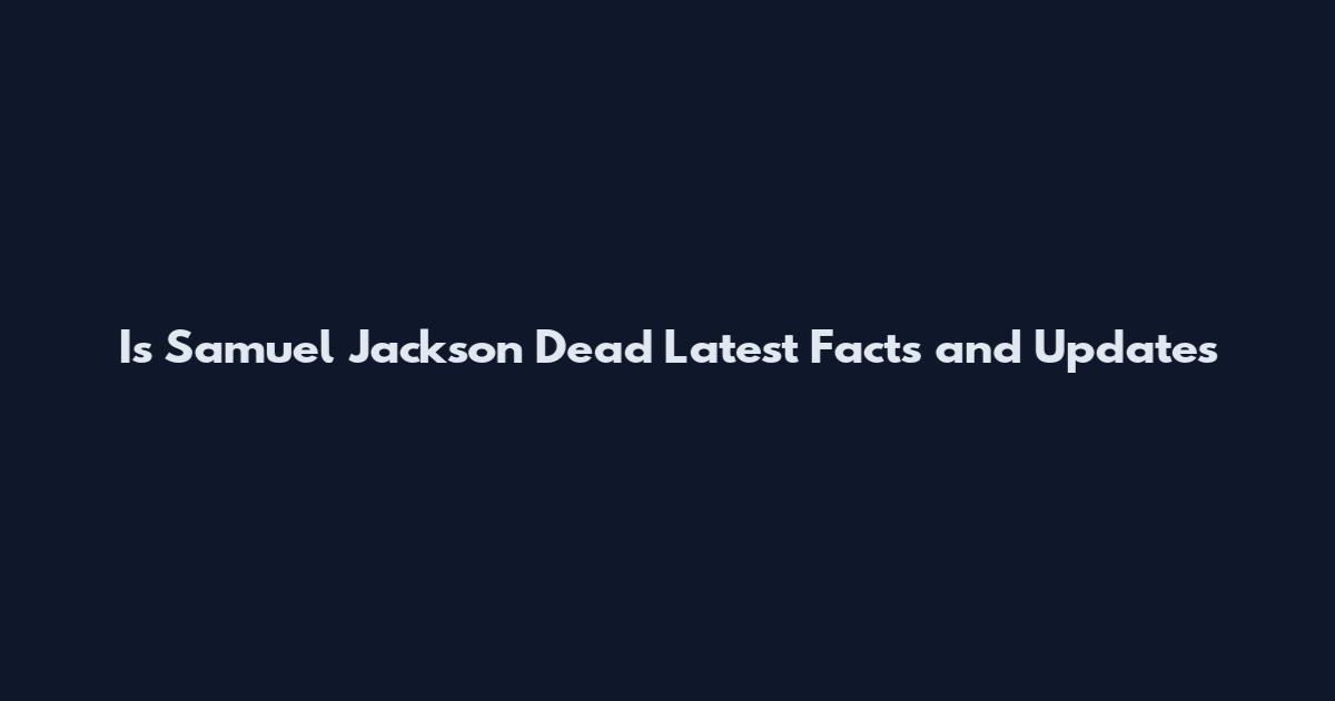 Is Samuel Jackson Dead Latest Facts and Updates