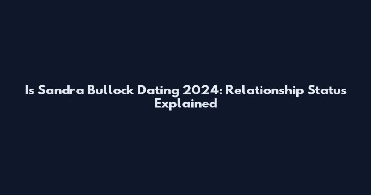 Is Sandra Bullock Dating 2024: Relationship Status Explained