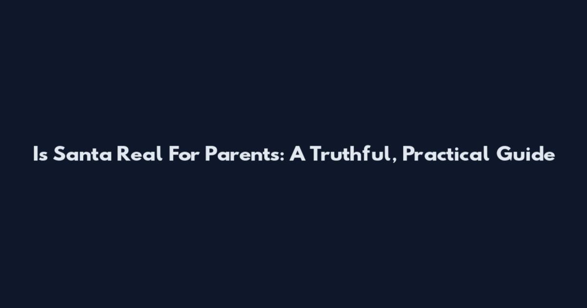 Is Santa Real For Parents: A Truthful, Practical Guide