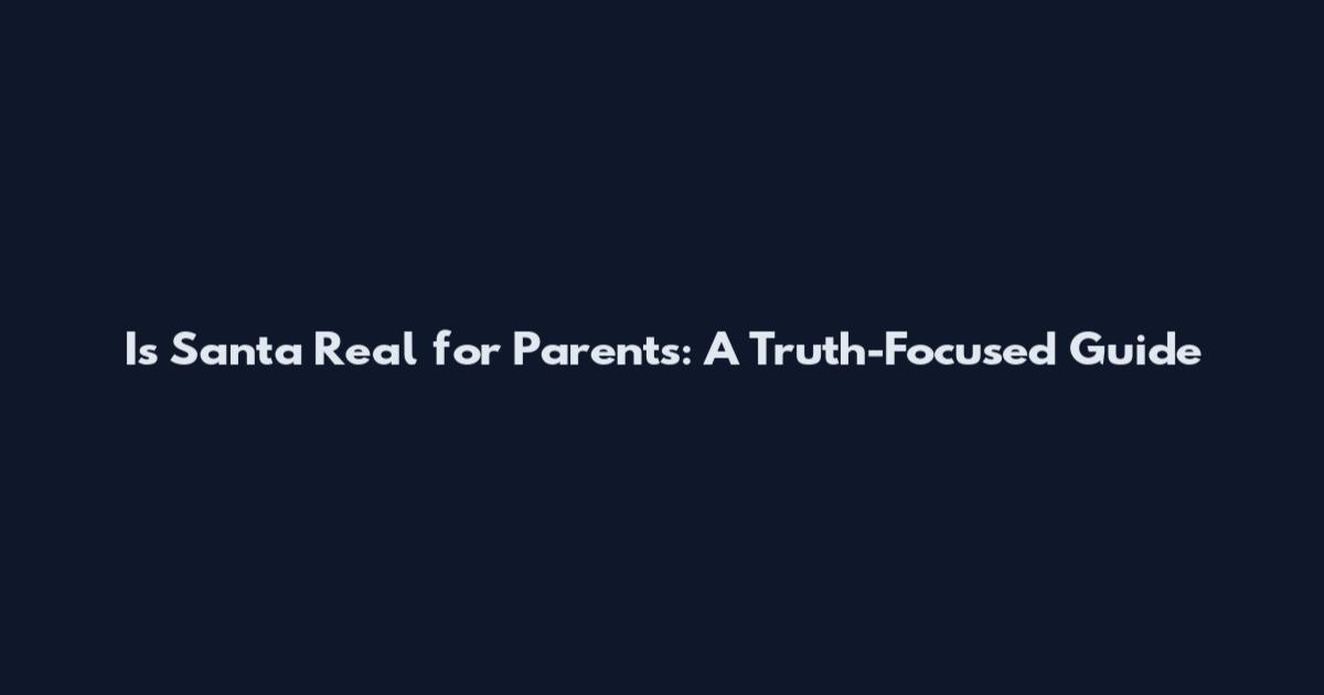 Is Santa Real for Parents: A Truth-Focused Guide