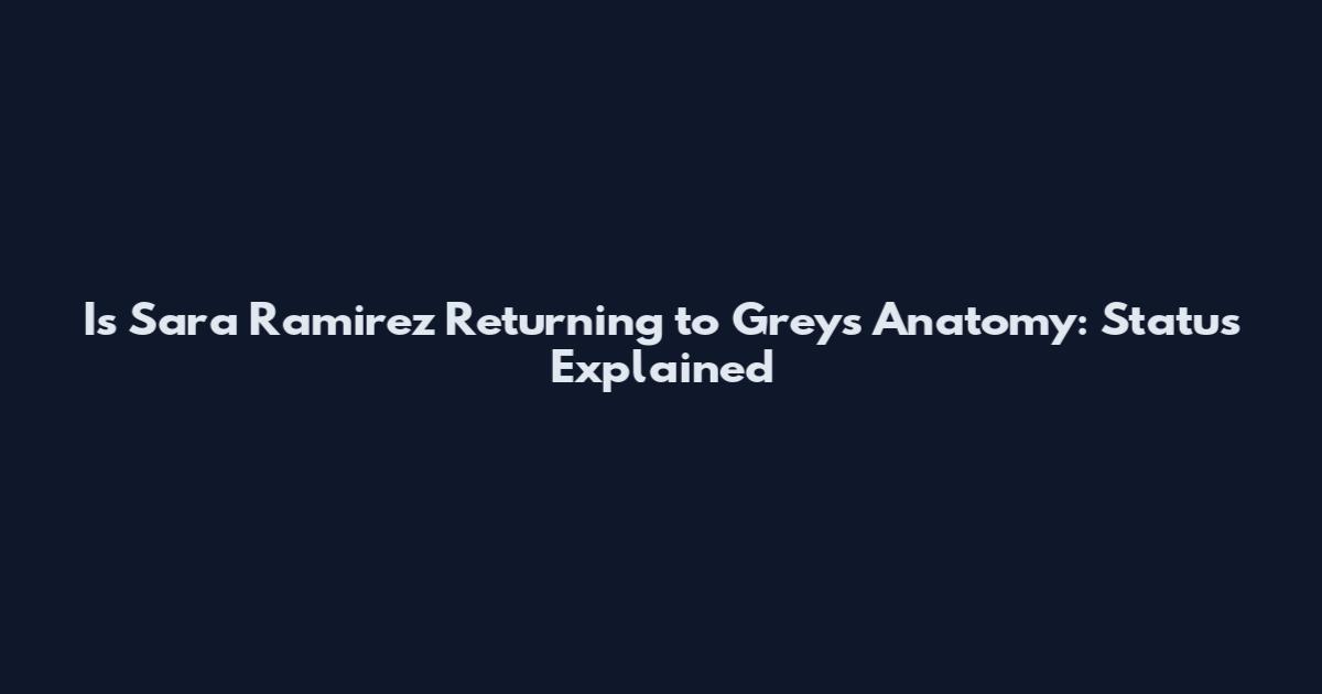 Is Sara Ramirez Returning to Grey's Anatomy: Status Explained