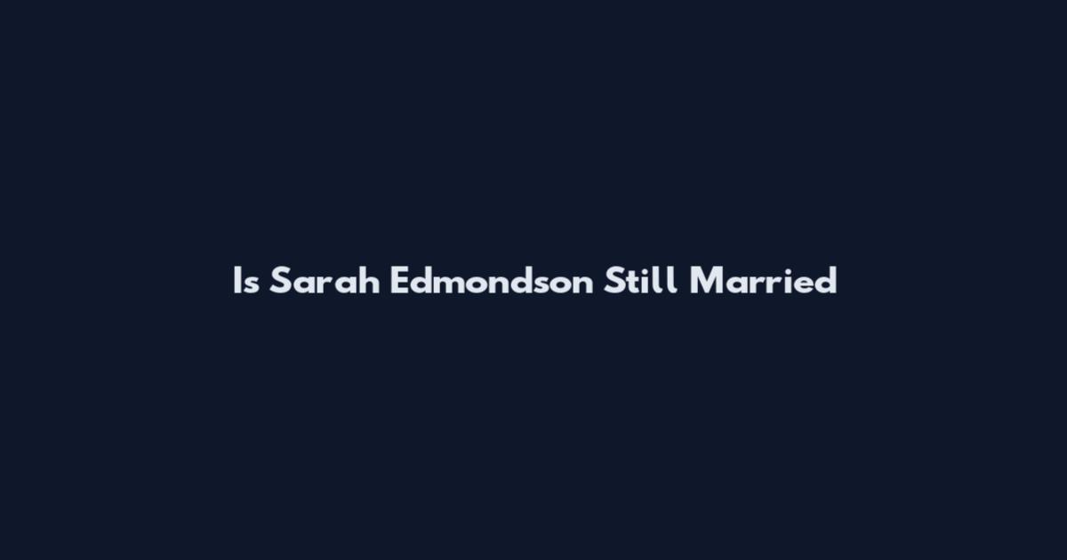 Is Sarah Edmondson Still Married