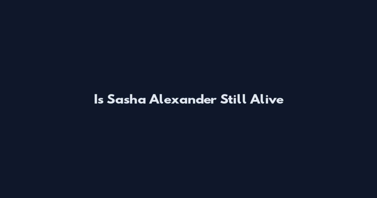 Is Sasha Alexander Still Alive