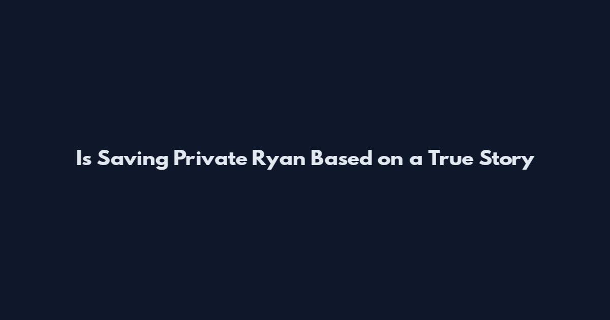 Is Saving Private Ryan Based on a True Story