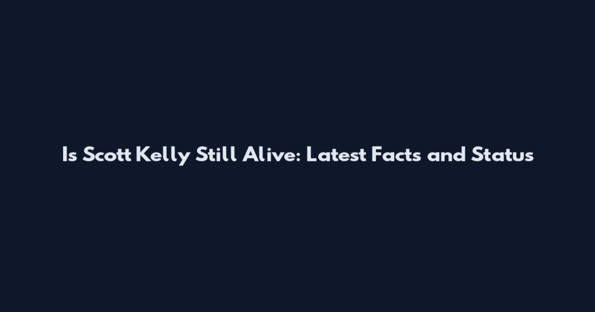 Is Scott Kelly Still Alive: Latest Facts and Status