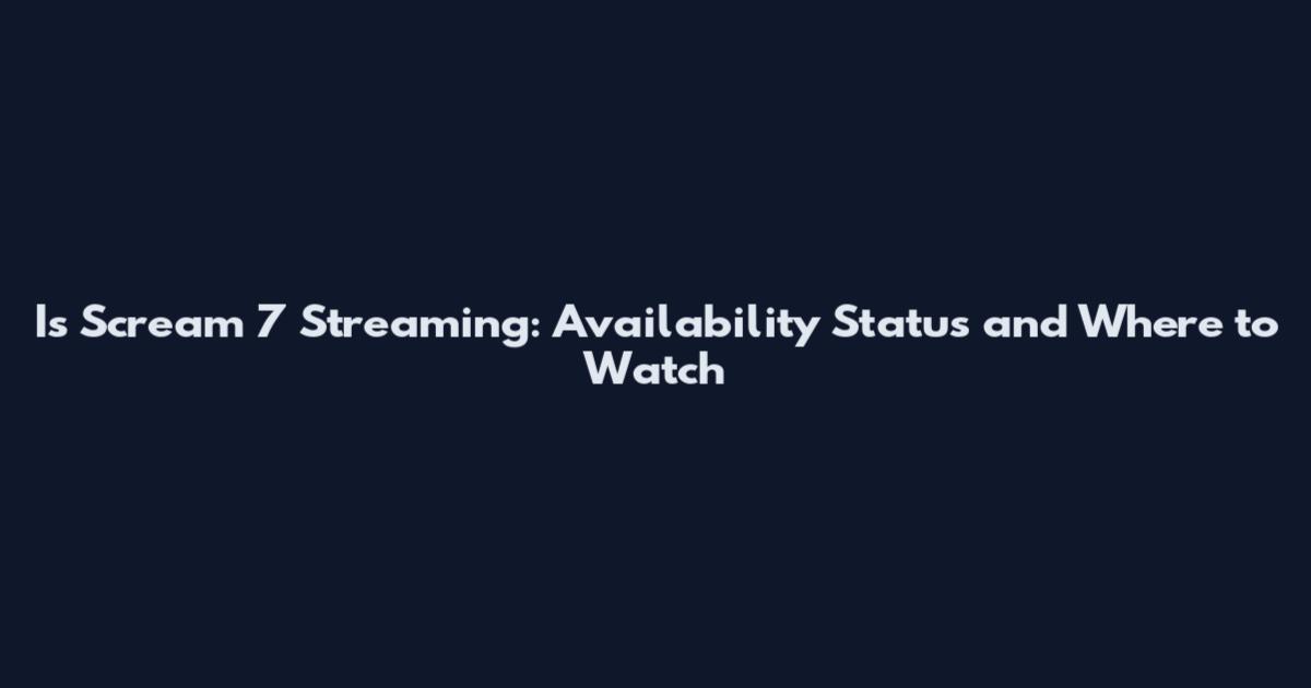 Is Scream 7 Streaming: Availability Status and Where to Watch