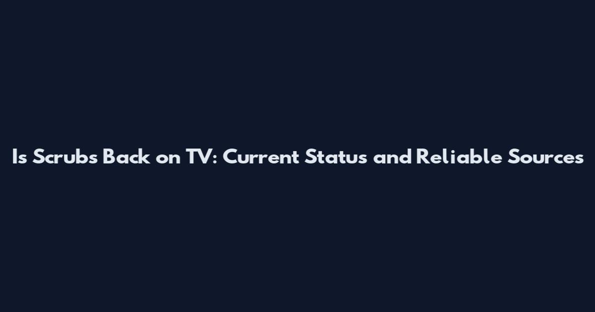 Is Scrubs Back on TV: Current Status and Reliable Sources