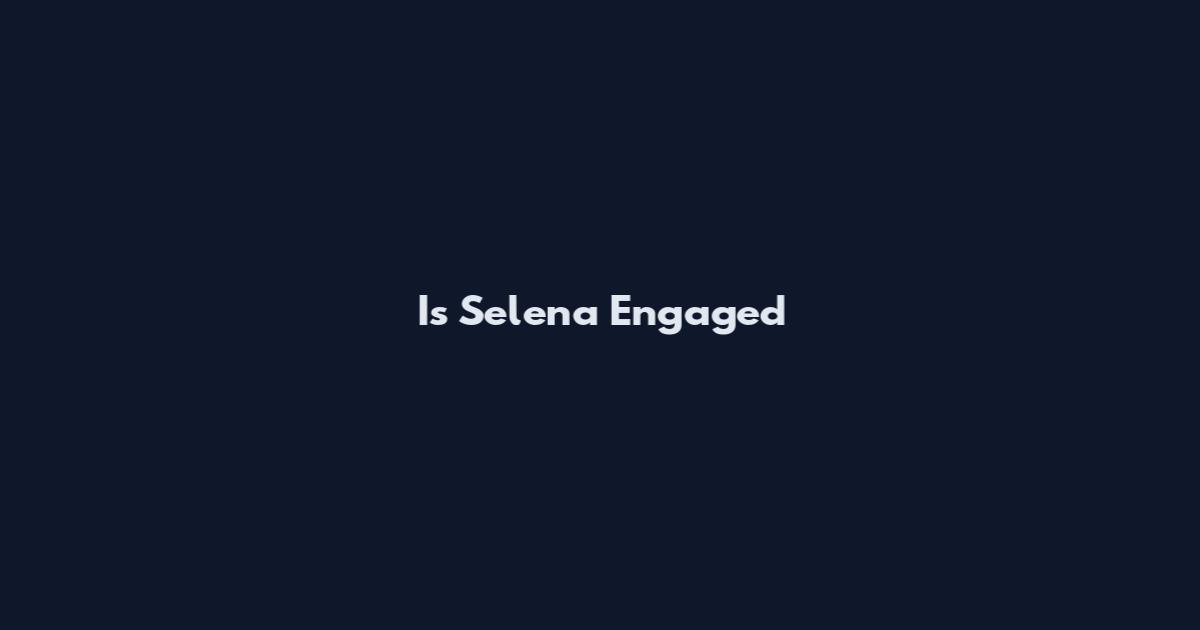 Is Selena Engaged