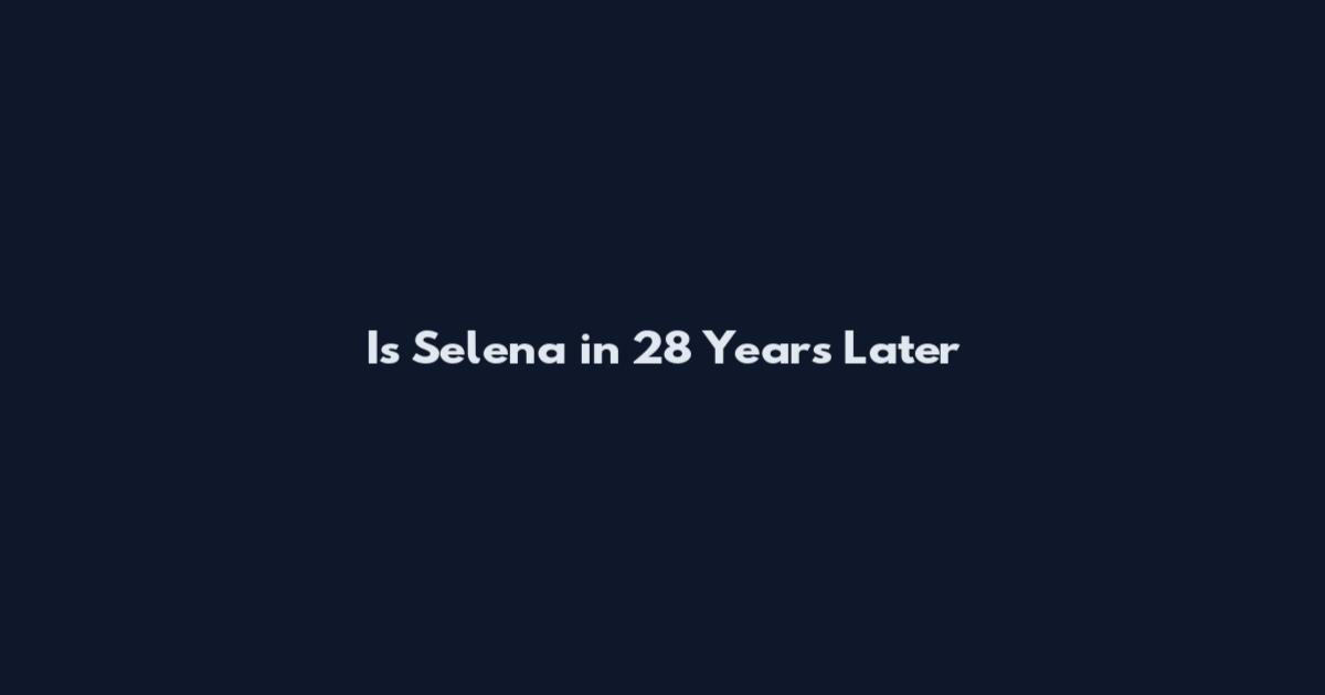 Is Selena in 28 Years Later