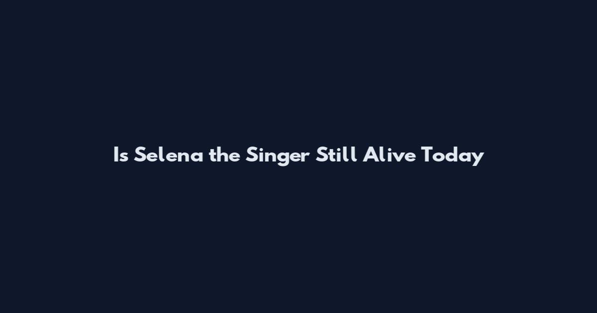 Is Selena the Singer Still Alive Today