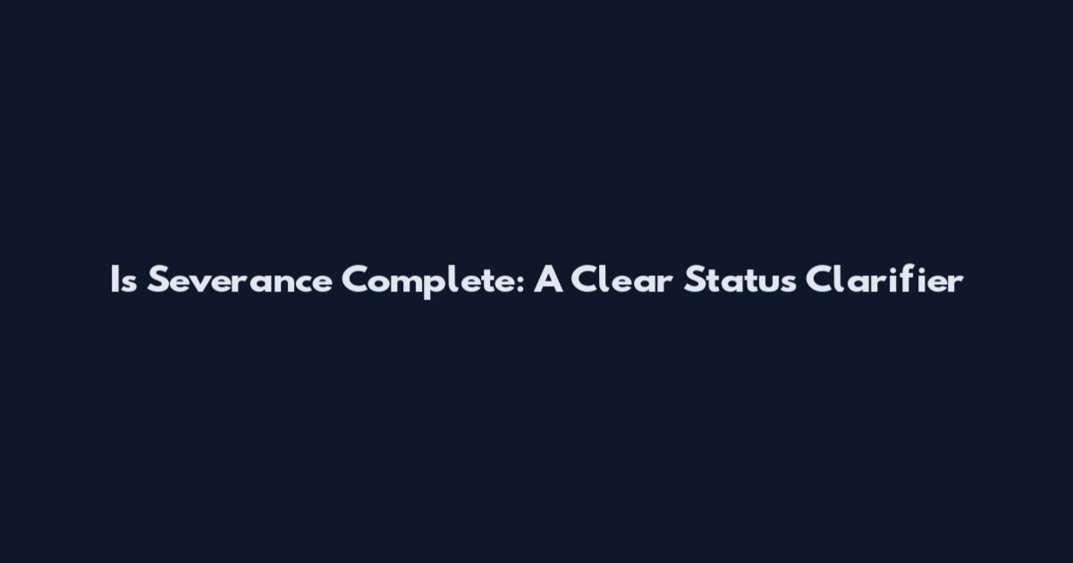 Is Severance Complete: A Clear Status Clarifier