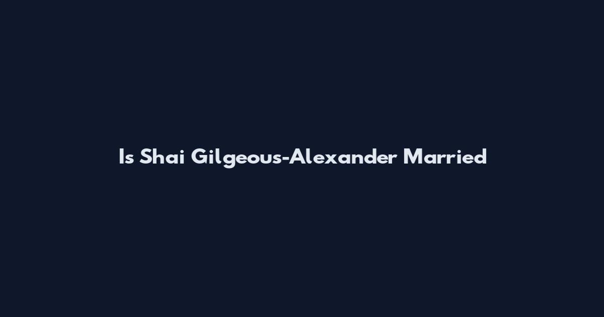 Is Shai Gilgeous-Alexander Married