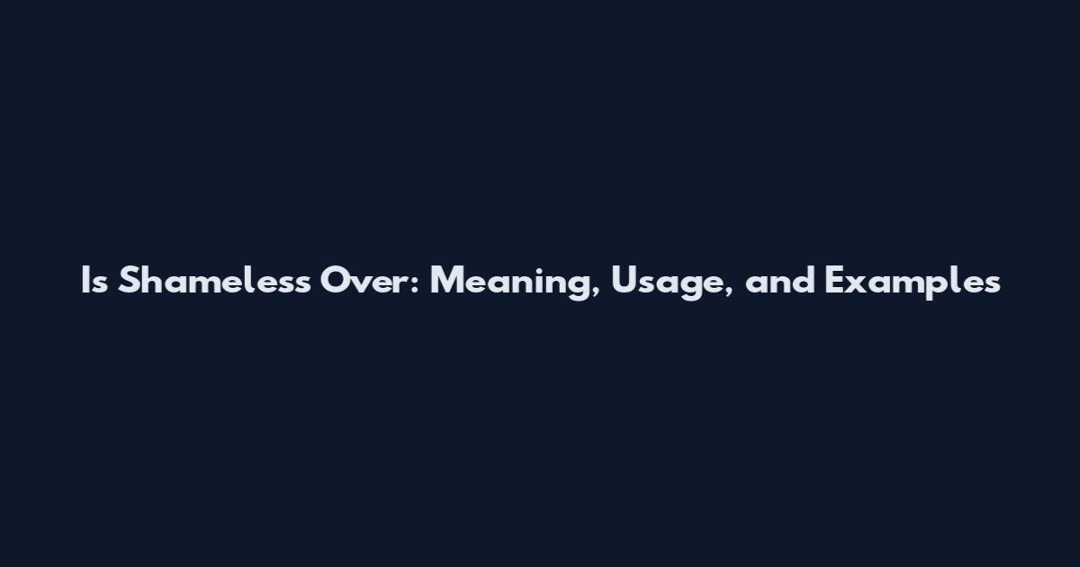 Is Shameless Over: Meaning, Usage, and Examples