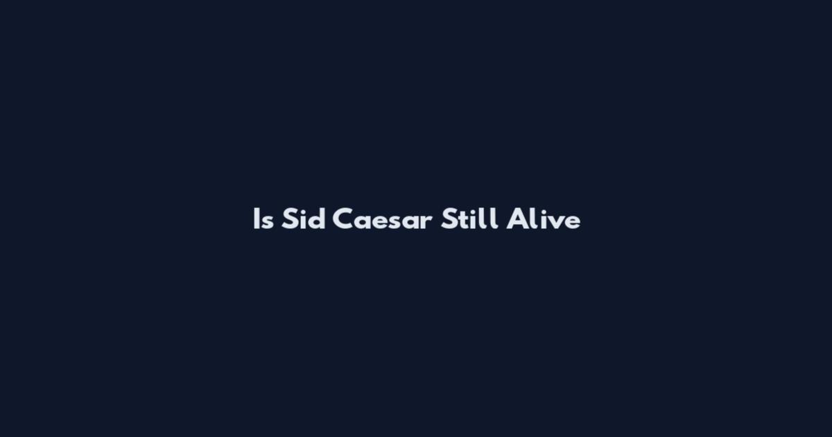 Is Sid Caesar Still Alive