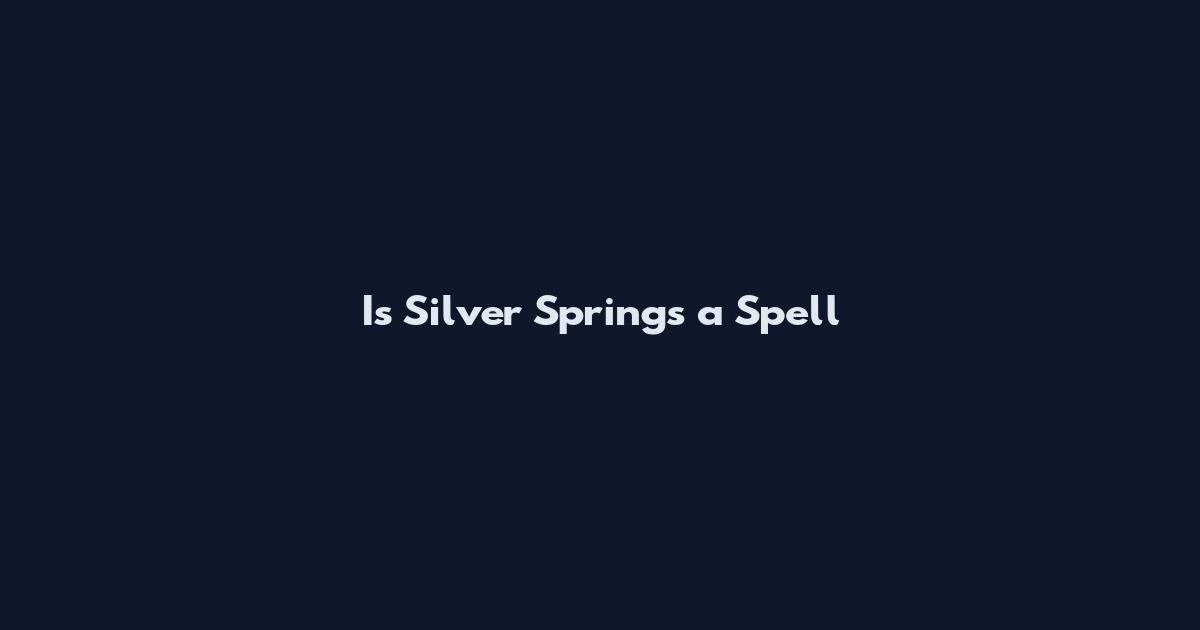 Is Silver Springs a Spell