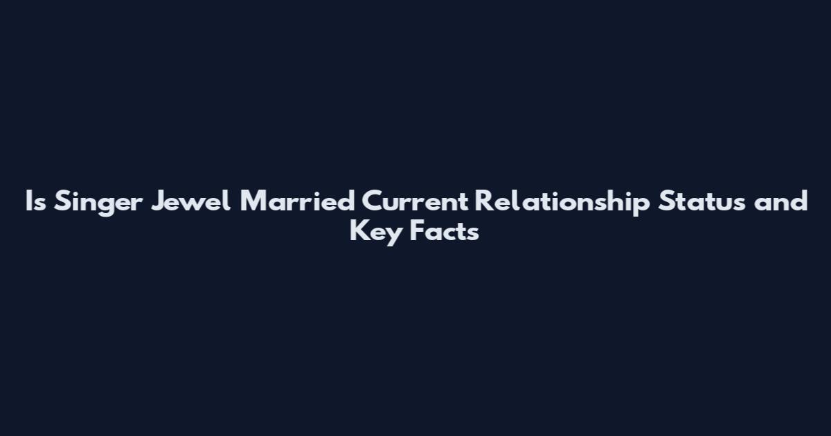 Is Singer Jewel Married Current Relationship Status and Key Facts