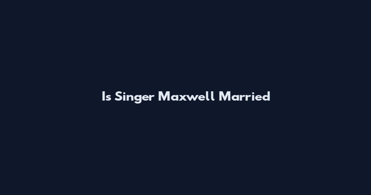 Is Singer Maxwell Married