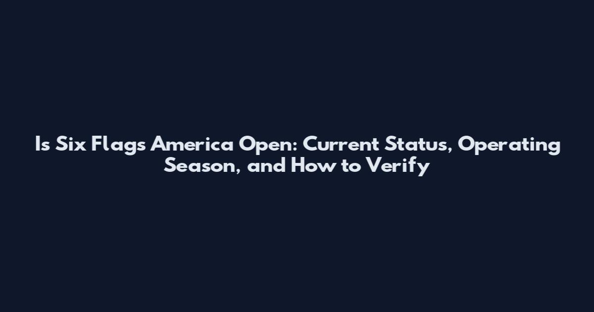 Is Six Flags America Open: Current Status, Operating Season, and How to Verify