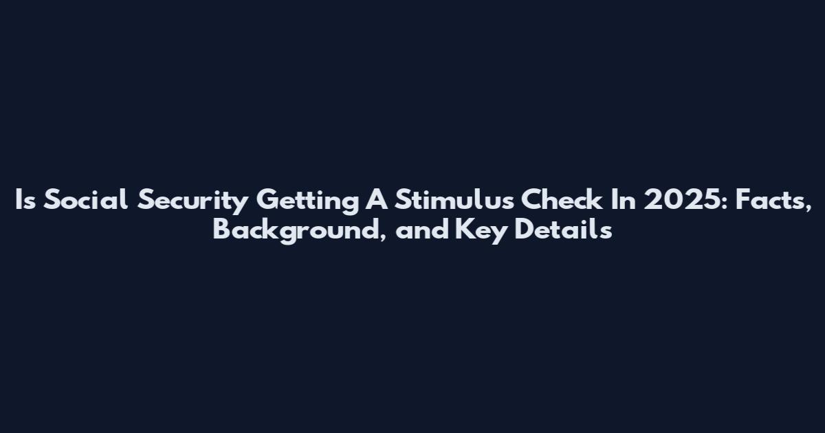 Is Social Security Getting A Stimulus Check In 2025: Facts, Background, and Key Details