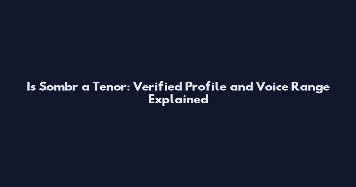 Is Sombr a Tenor: Verified Profile and Voice Range Explained