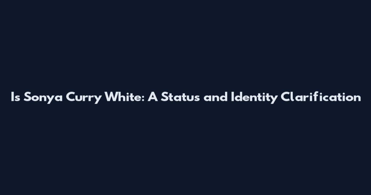 Is Sonya Curry White: A Status and Identity Clarification