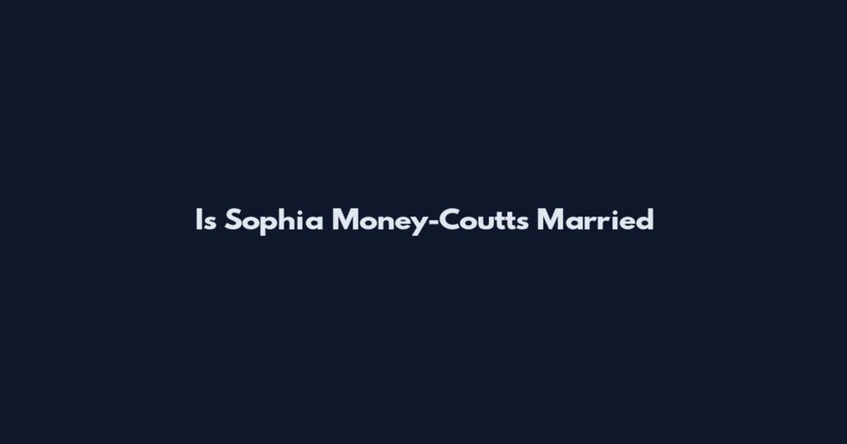 Is Sophia Money-Coutts Married