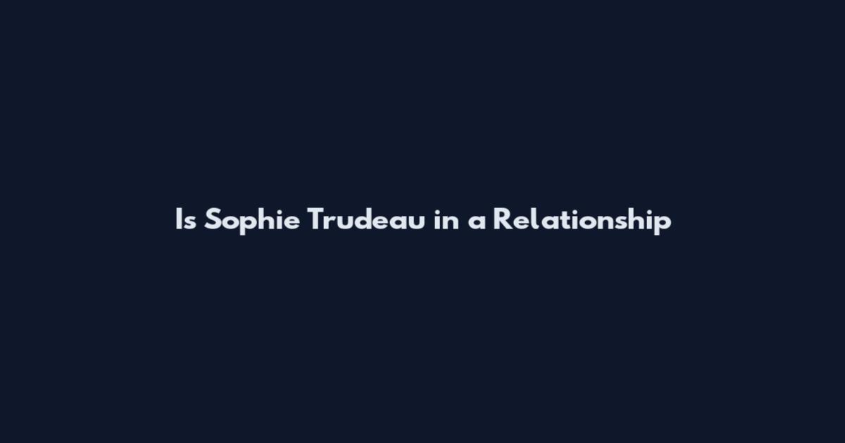 Is Sophie Trudeau in a Relationship