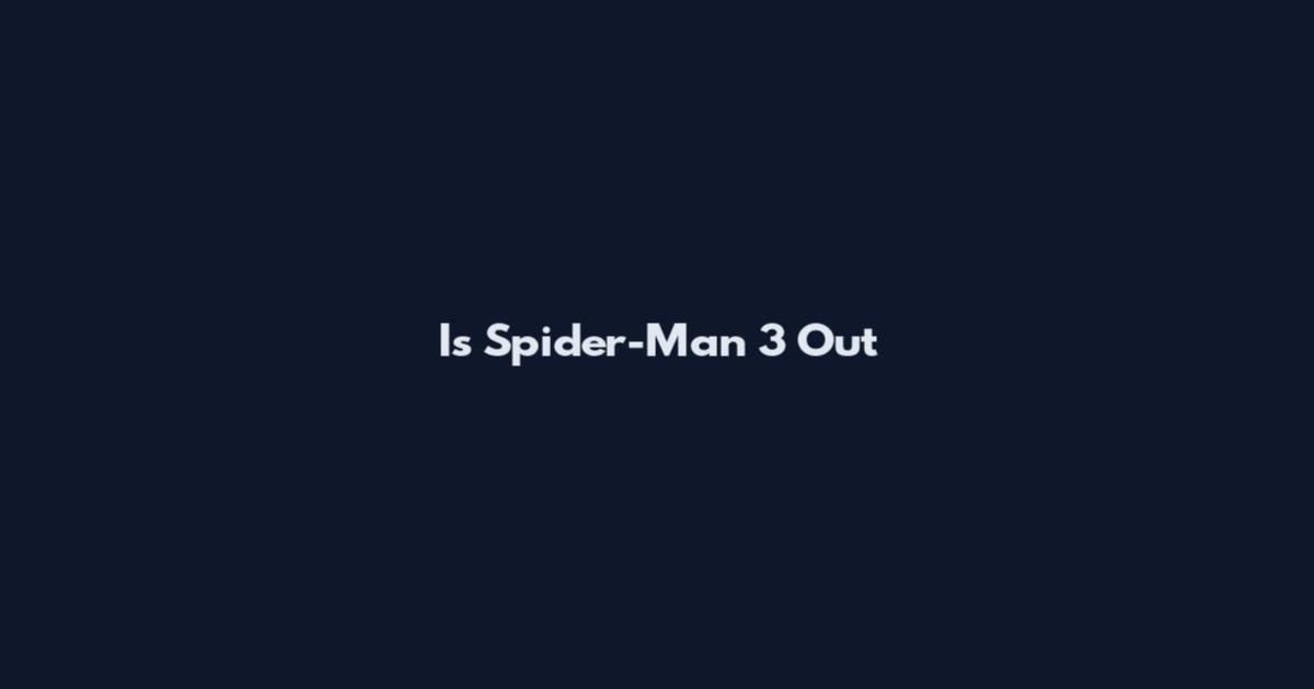 Is Spider-Man 3 Out