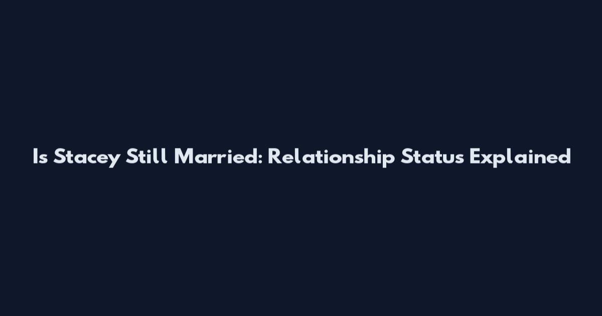 Is Stacey Still Married: Relationship Status Explained
