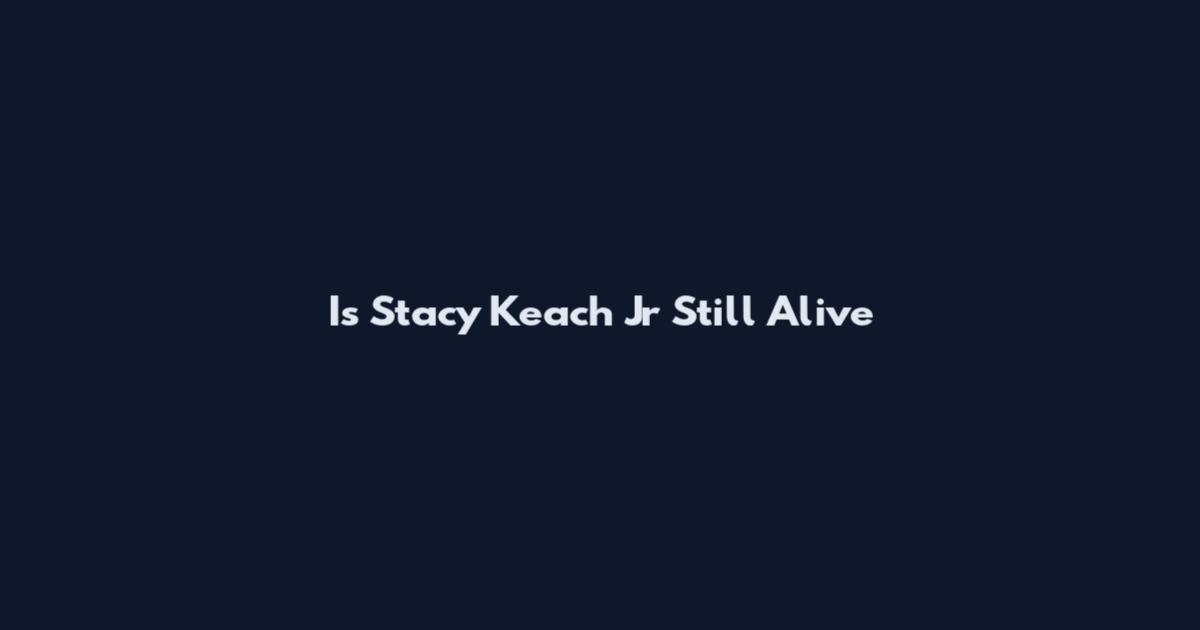 Is Stacy Keach Jr Still Alive