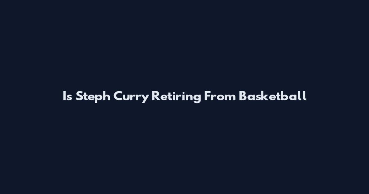 Is Steph Curry Retiring From Basketball