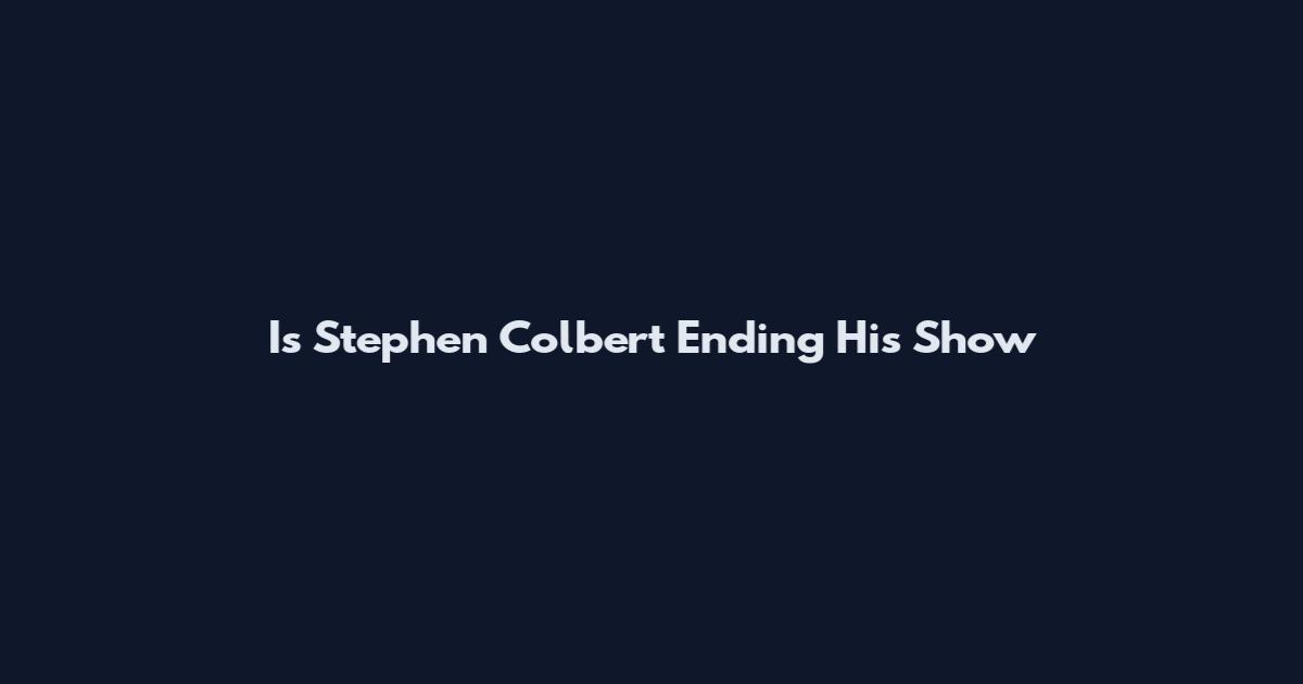 Is Stephen Colbert Ending His Show