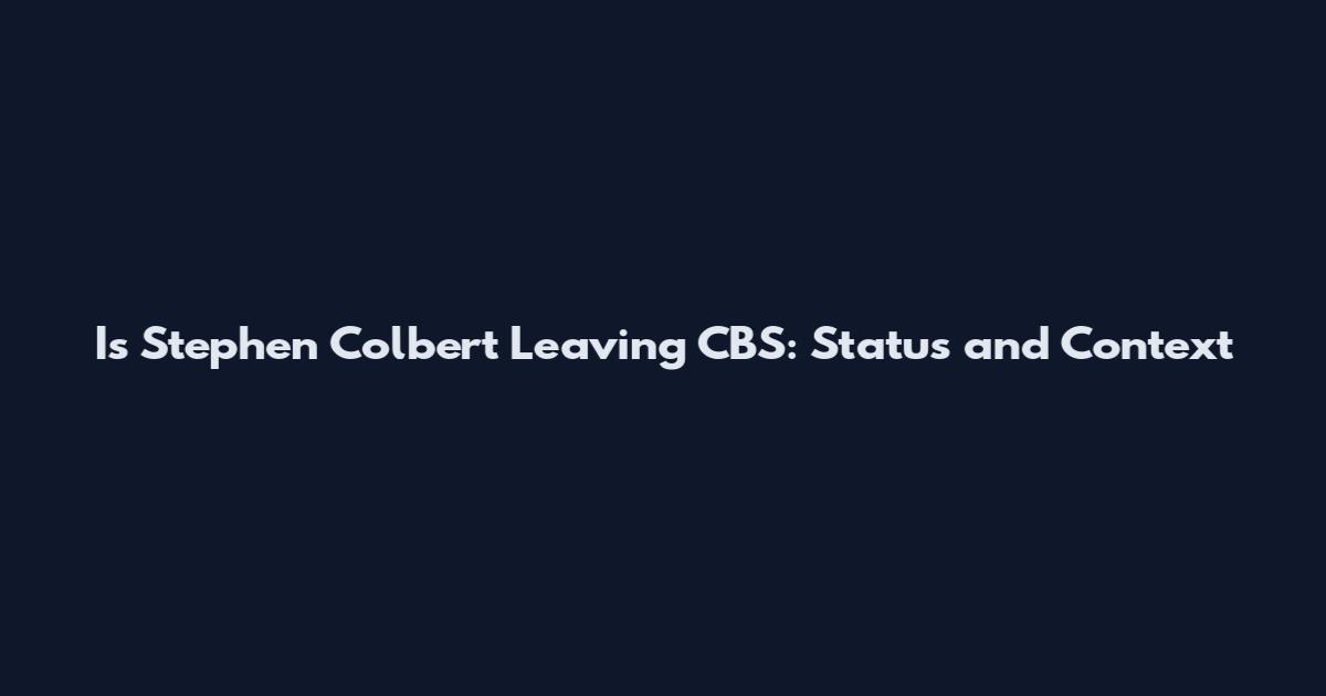 Is Stephen Colbert Leaving CBS: Status and Context
