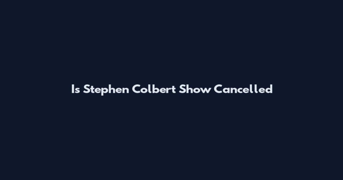 Is Stephen Colbert Show Cancelled