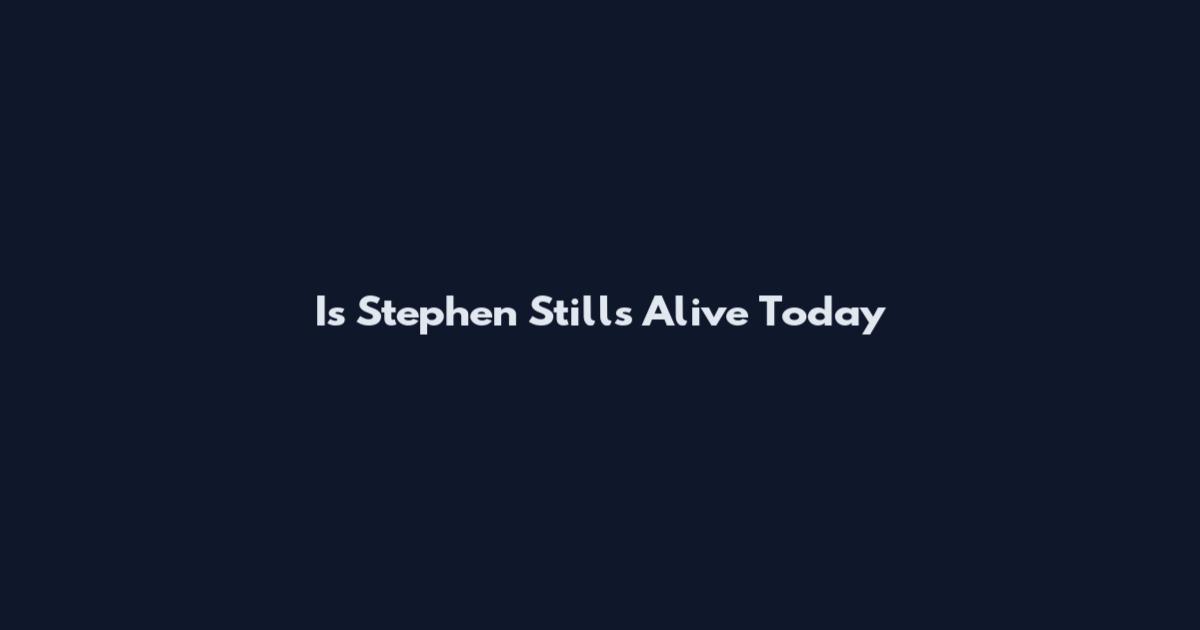 Is Stephen Stills Alive Today