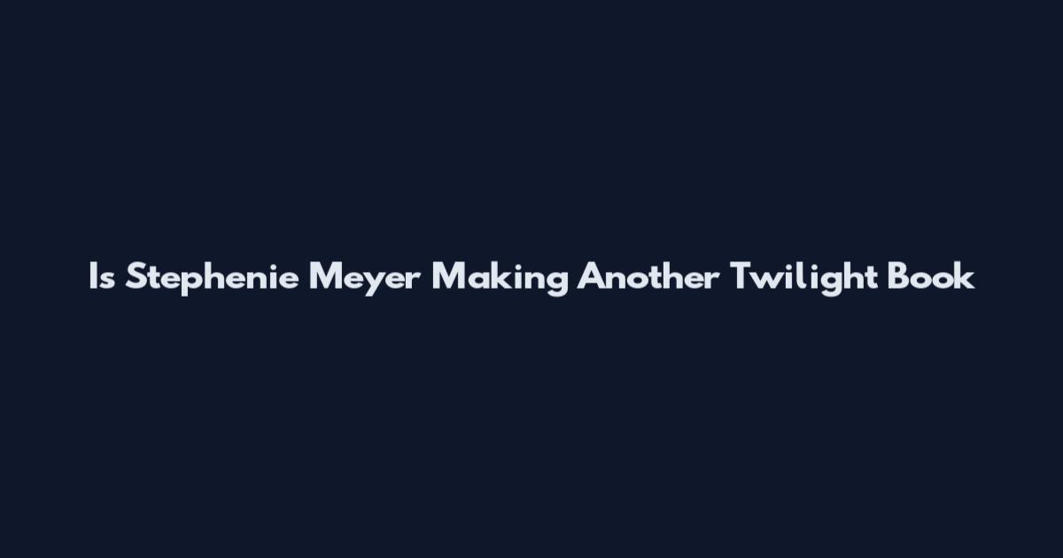 Is Stephenie Meyer Making Another Twilight Book