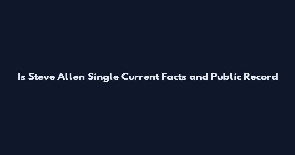 Is Steve Allen Single Current Facts and Public Record
