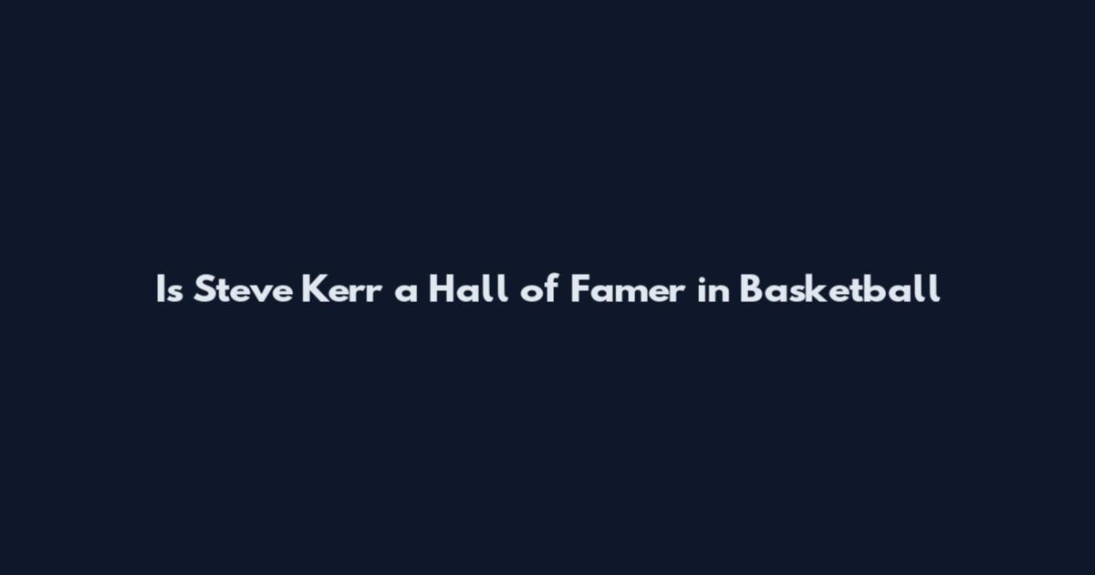 Is Steve Kerr a Hall of Famer in Basketball