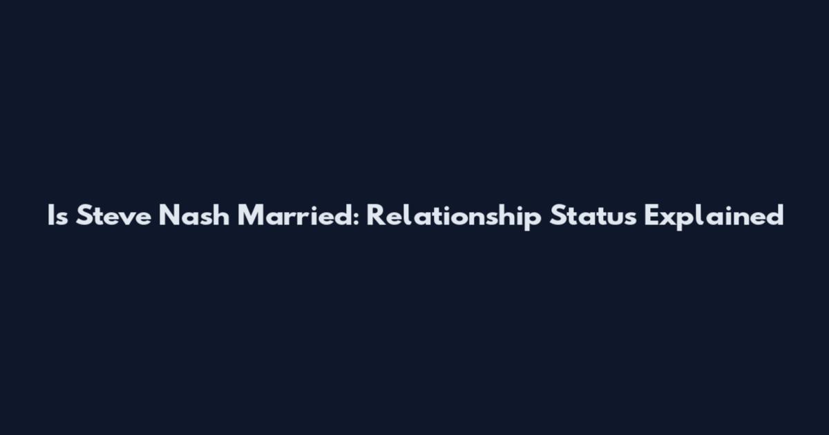 Is Steve Nash Married: Relationship Status Explained