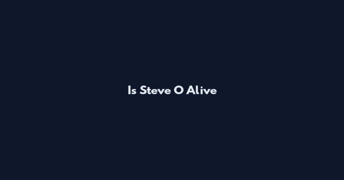 Is Steve O Alive