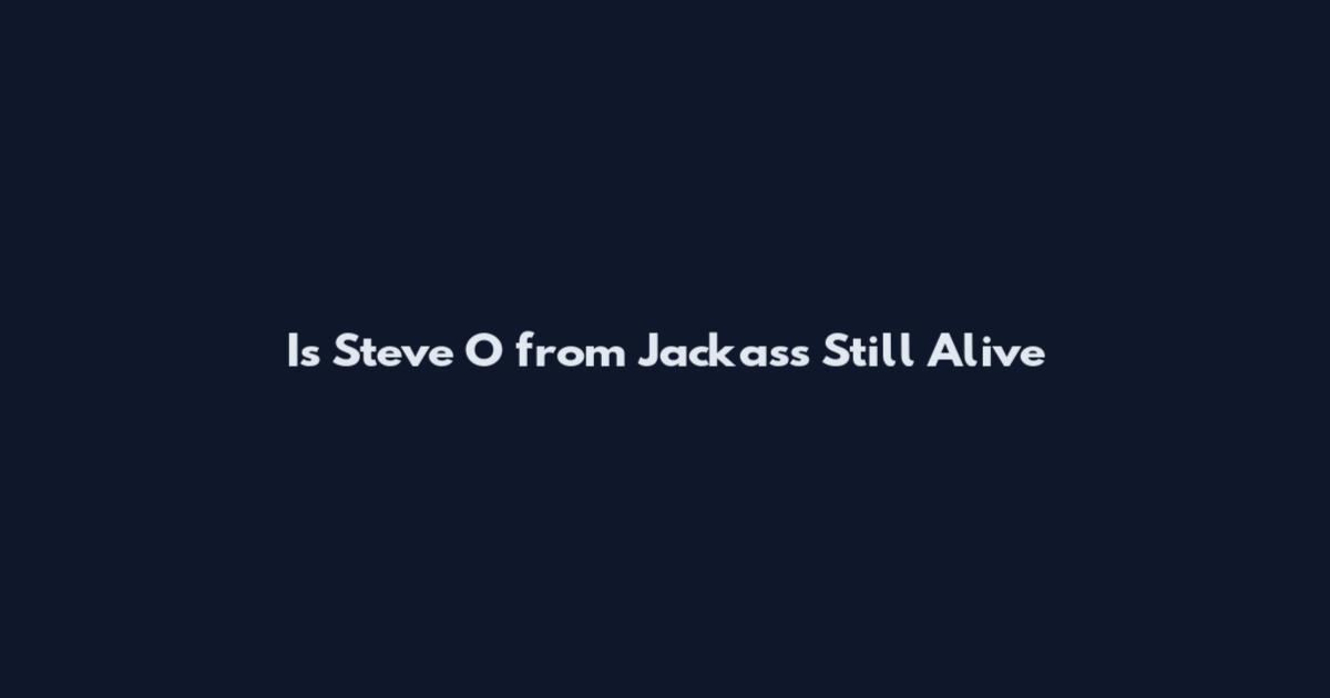 Is Steve O from Jackass Still Alive