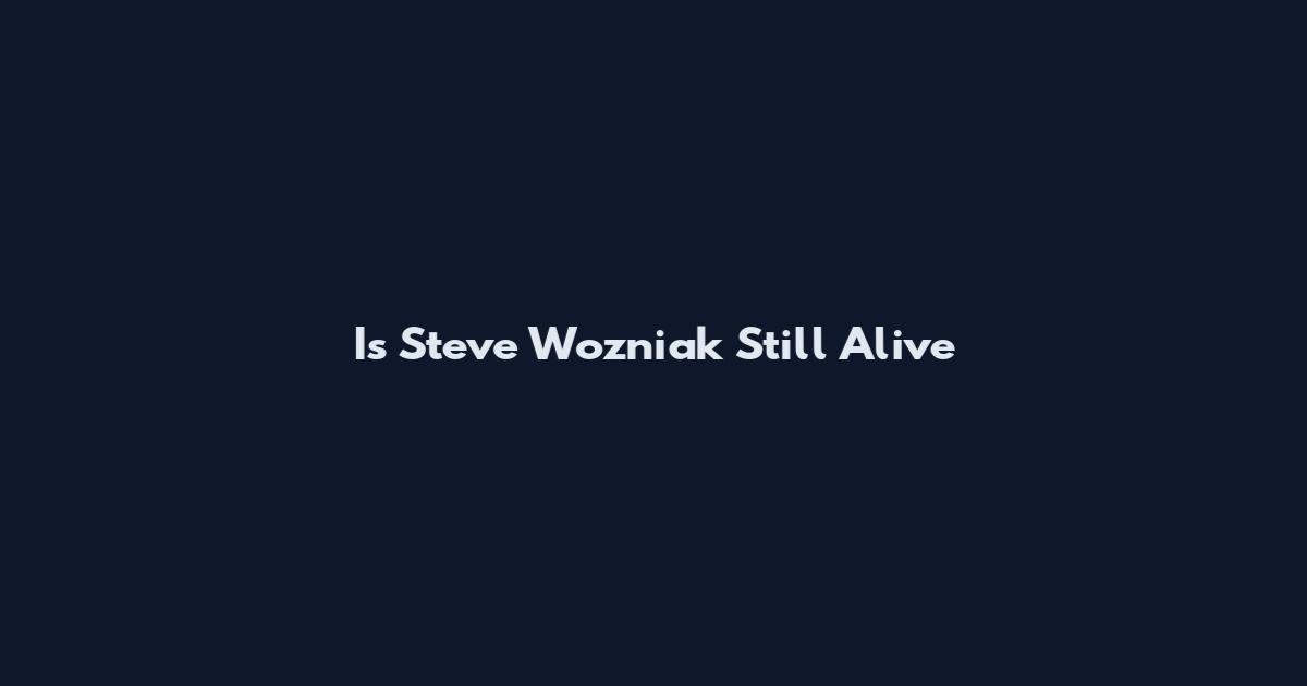 Is Steve Wozniak Still Alive