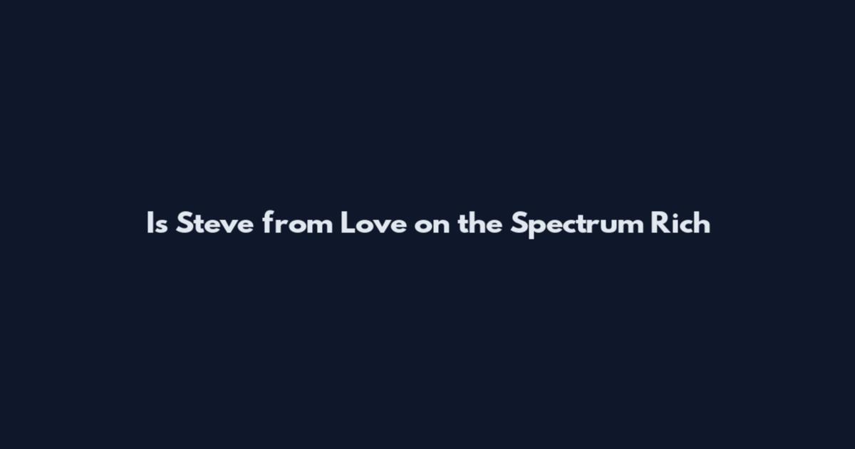 Is Steve from Love on the Spectrum Rich